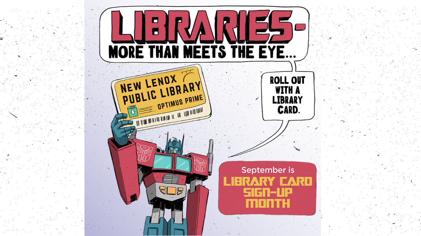 Graphic of a red and blue transformer in lower left corner holding a yellow New Lenox Public Library library card. A text bubble appears from the transformer reading: Libraries- more than meets the eye... roll out with a library card. A red block of text, lower right corner, reads: September is Library Card Sign-Up Month.